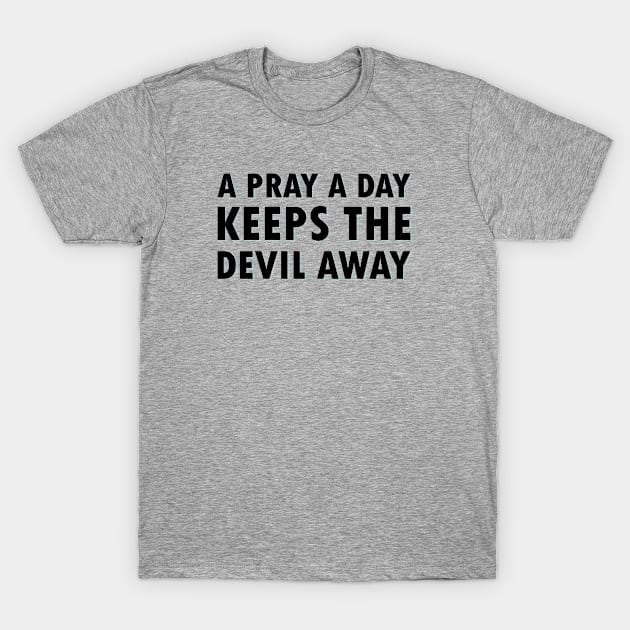 A Pray A Day Keeps The Devil Away T-Shirt by gabrielakaren